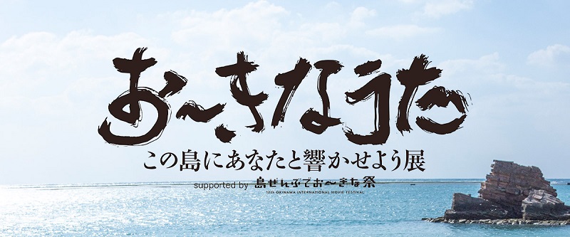沖縄：島ぜんぶでおーきな祭 第12回沖縄国際映画祭 特別企画『おーきなうた この島にあなたと響かせよう展』開催中